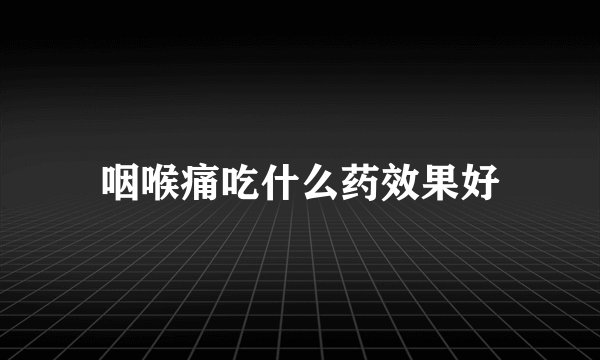 咽喉痛吃什么药效果好