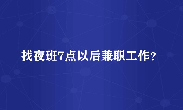 找夜班7点以后兼职工作?