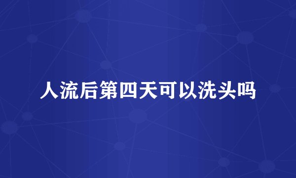 人流后第四天可以洗头吗