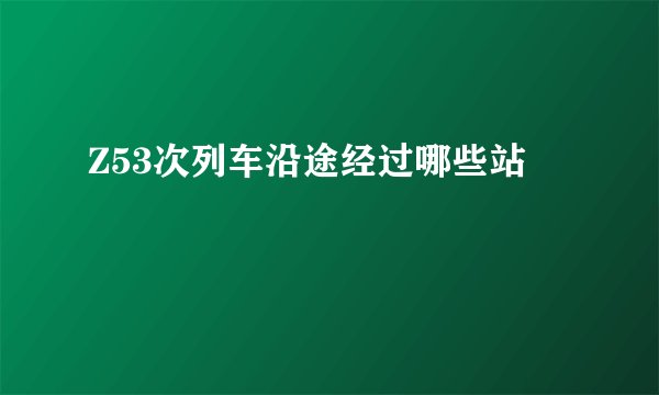 Z53次列车沿途经过哪些站