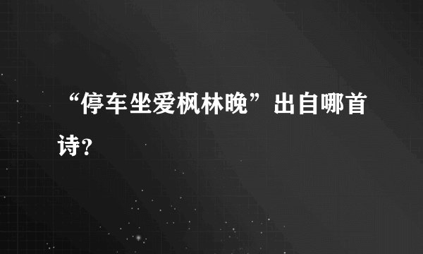 “停车坐爱枫林晚”出自哪首诗?