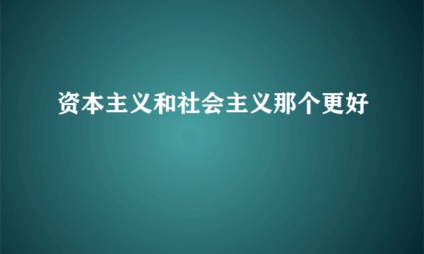 资本主义和社会主义那个更好