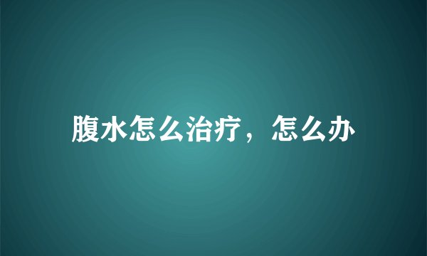 腹水怎么治疗,怎么办