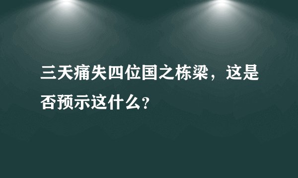 三天痛失四位国之栋梁，这是否预示这什么？