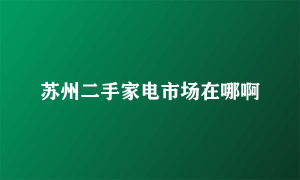 苏州二手家电市场在哪啊