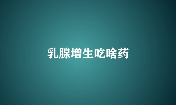 乳腺增生吃啥药