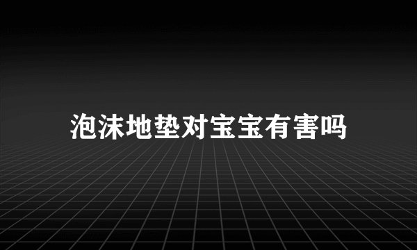 泡沫地垫对宝宝有害吗