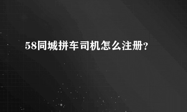 58同城拼车司机怎么注册？