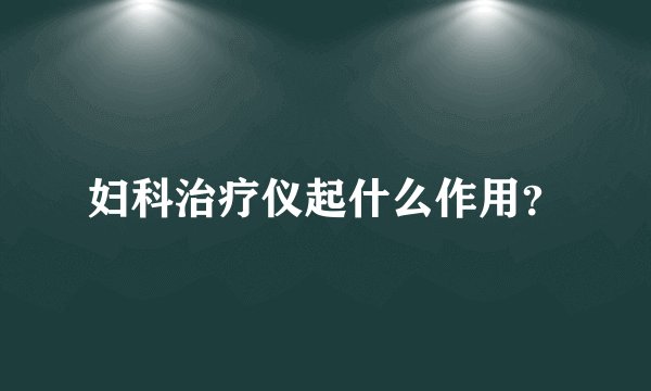 妇科治疗仪起什么作用？