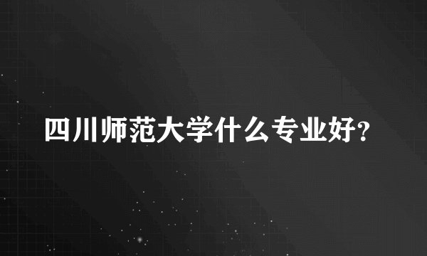 四川师范大学什么专业好？