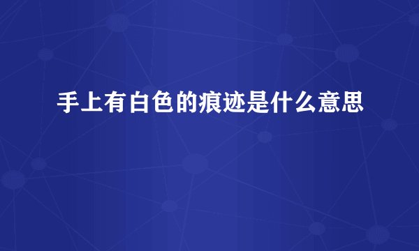 手上有白色的痕迹是什么意思