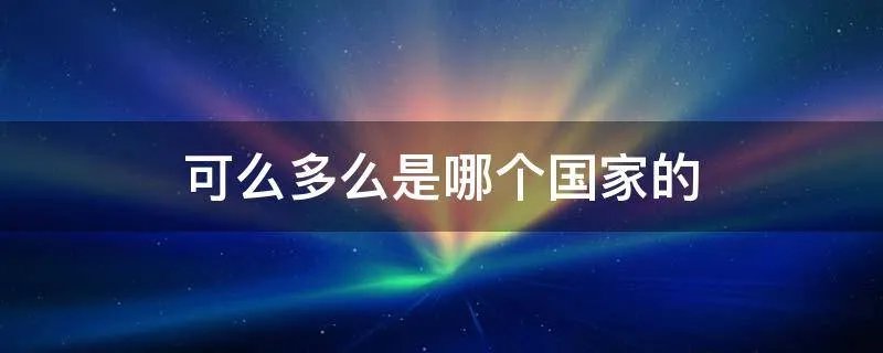 可么多么是哪个国家的