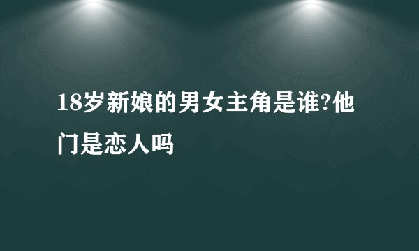 18岁新娘的男女主角是谁?他门是恋人吗