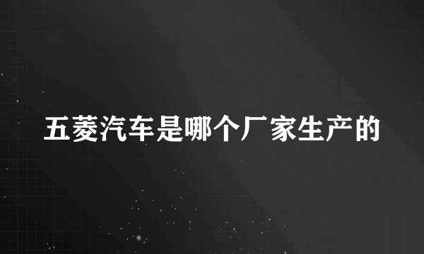 五菱汽车是哪个厂家生产的