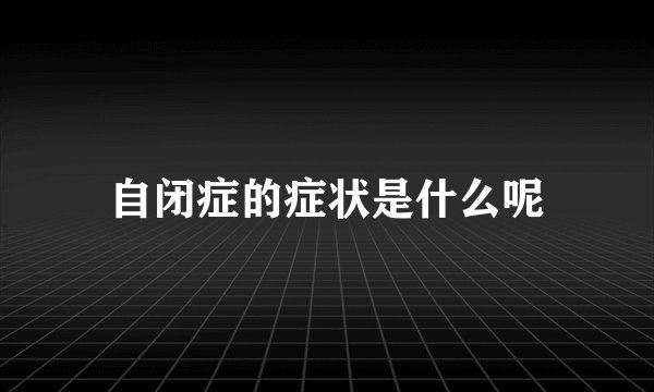 自闭症的症状是什么呢