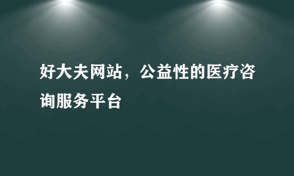 好大夫网站，公益性的医疗咨询服务平台