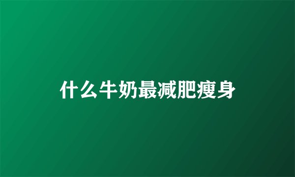 什么牛奶最减肥瘦身