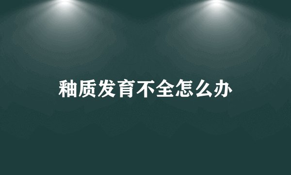 釉质发育不全怎么办