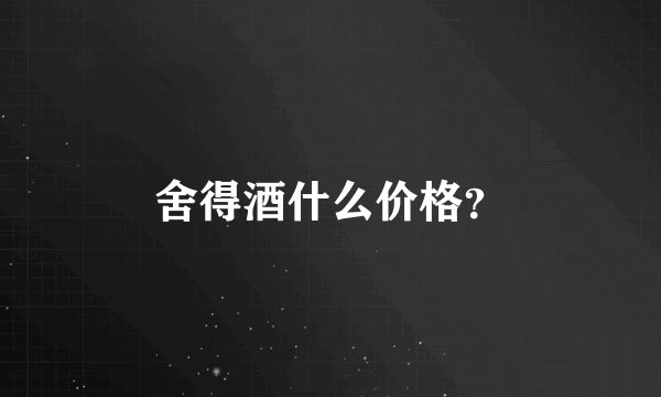 舍得酒什么价格？