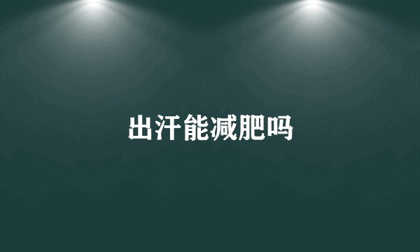 出汗能减肥吗