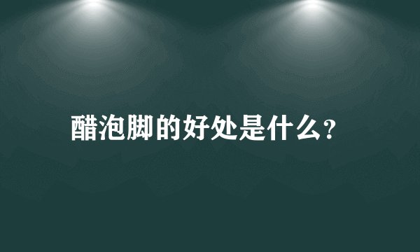 醋泡脚的好处是什么？
