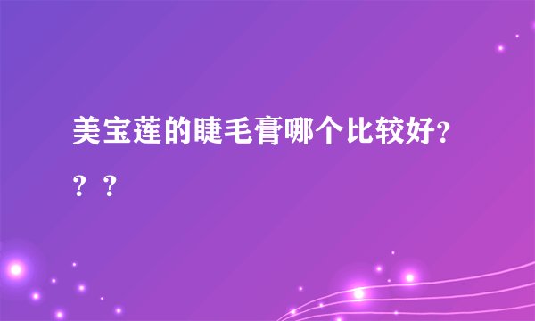 美宝莲的睫毛膏哪个比较好？？？