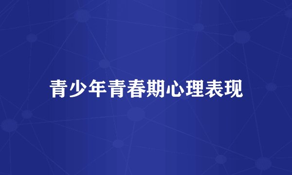 青少年青春期心理表现