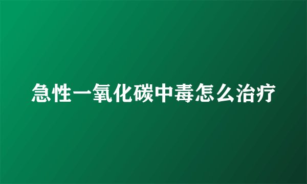 急性一氧化碳中毒怎么治疗