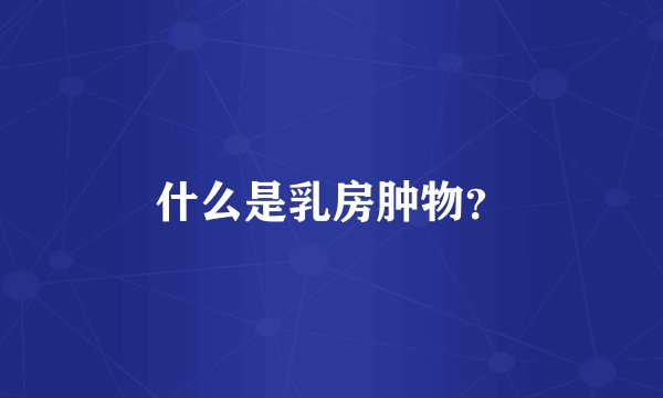 什么是乳房肿物？