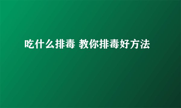 吃什么排毒 教你排毒好方法
