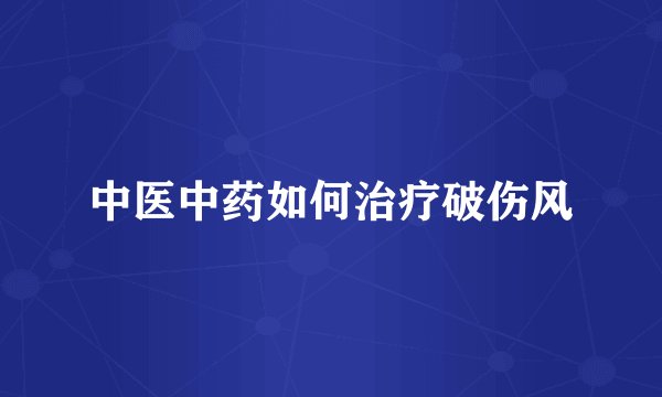 中医中药如何治疗破伤风
