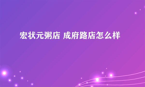 宏状元粥店 成府路店怎么样