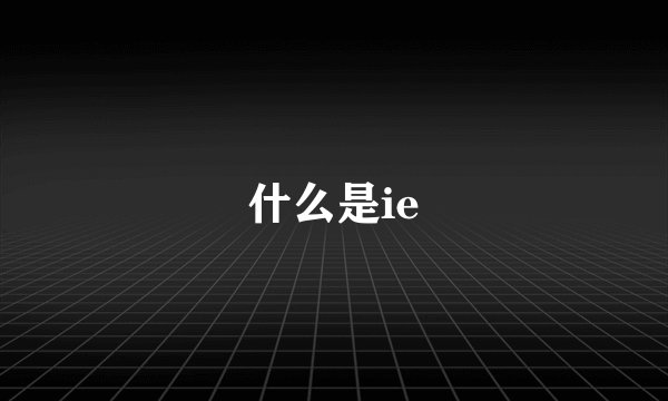 什么是ie