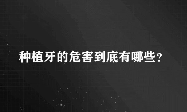 种植牙的危害到底有哪些？