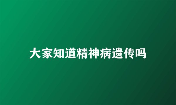 大家知道精神病遗传吗