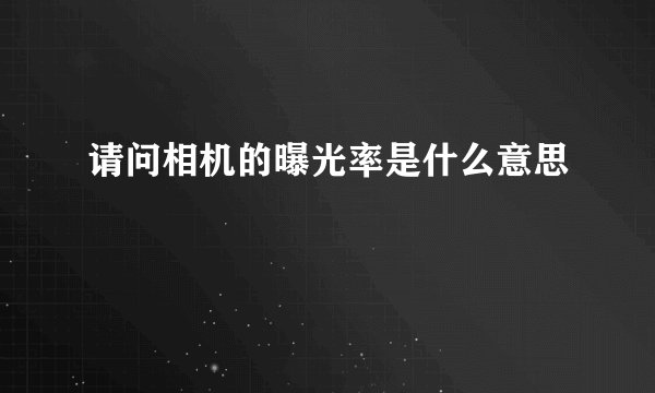 请问相机的曝光率是什么意思