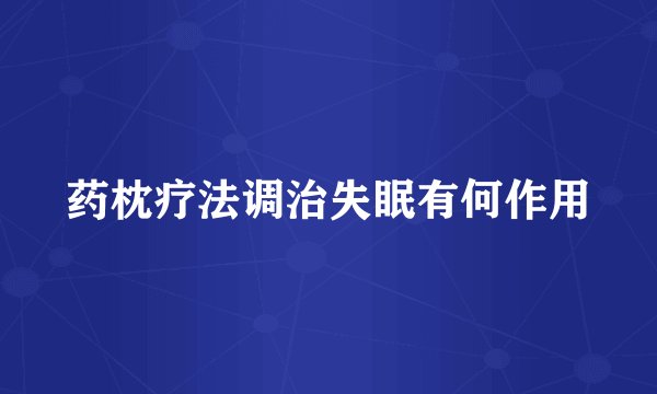 药枕疗法调治失眠有何作用