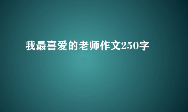 我最喜爱的老师作文250字