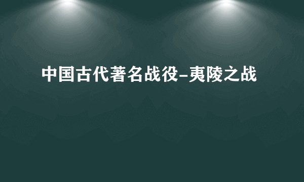 中国古代著名战役-夷陵之战