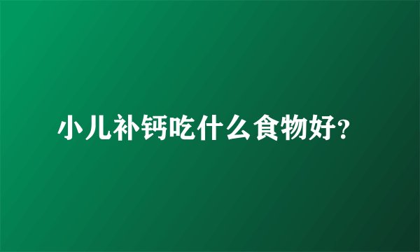 小儿补钙吃什么食物好？