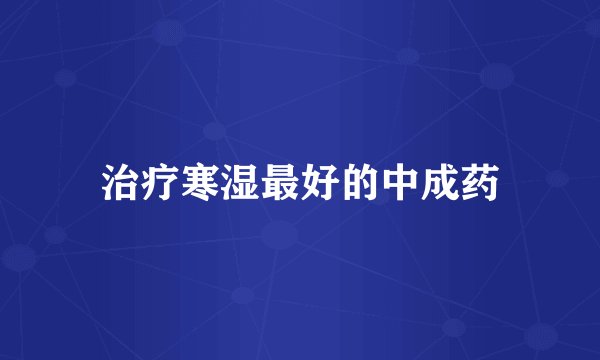 治疗寒湿最好的中成药