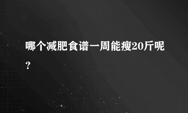 哪个减肥食谱一周能瘦20斤呢？