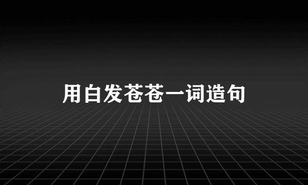 用白发苍苍一词造句