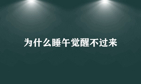 为什么睡午觉醒不过来