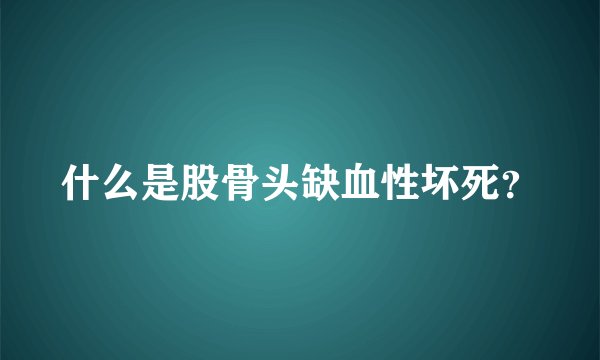 什么是股骨头缺血性坏死？