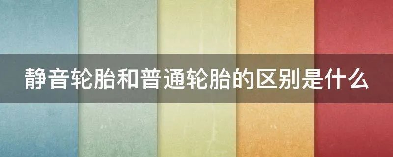 静音轮胎和普通轮胎的区别是什么