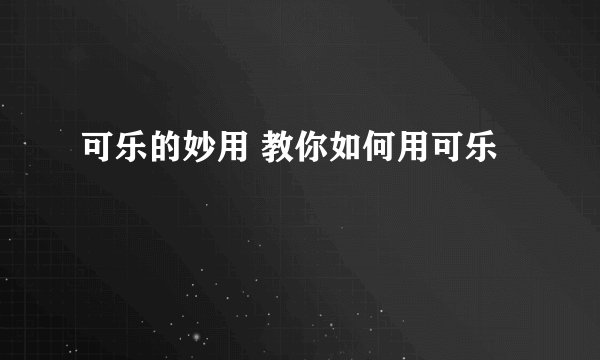 可乐的妙用 教你如何用可乐
