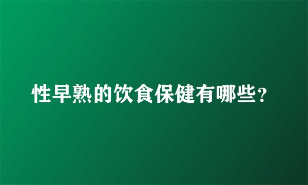 性早熟的饮食保健有哪些？