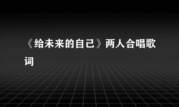 《给未来的自己》两人合唱歌词