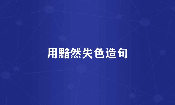 用黯然失色造句